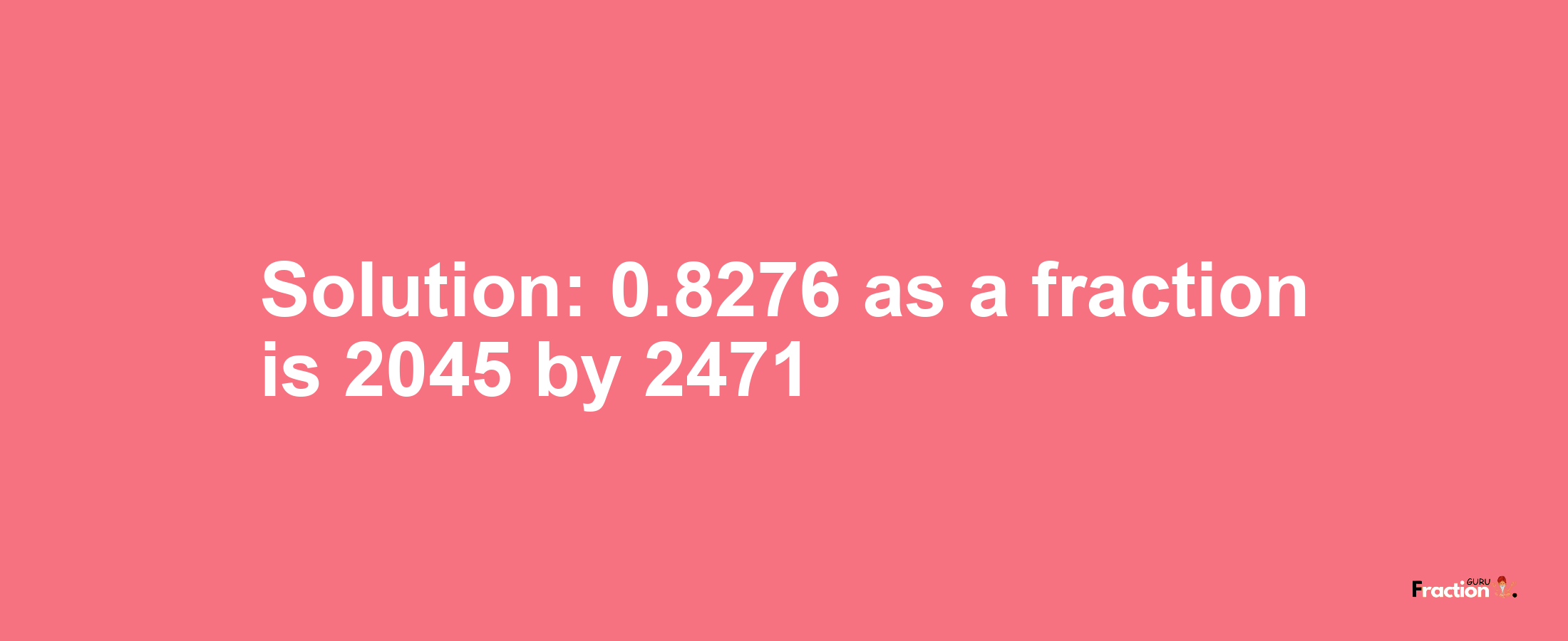 Solution:0.8276 as a fraction is 2045/2471